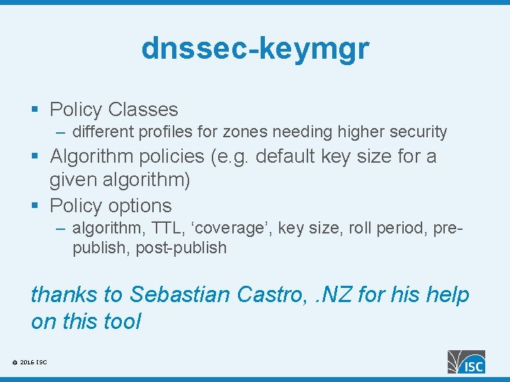 dnssec-keymgr § Policy Classes – different profiles for zones needing higher security § Algorithm