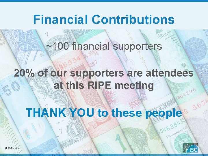 Financial Contributions ~100 financial supporters 20% of our supporters are attendees at this RIPE