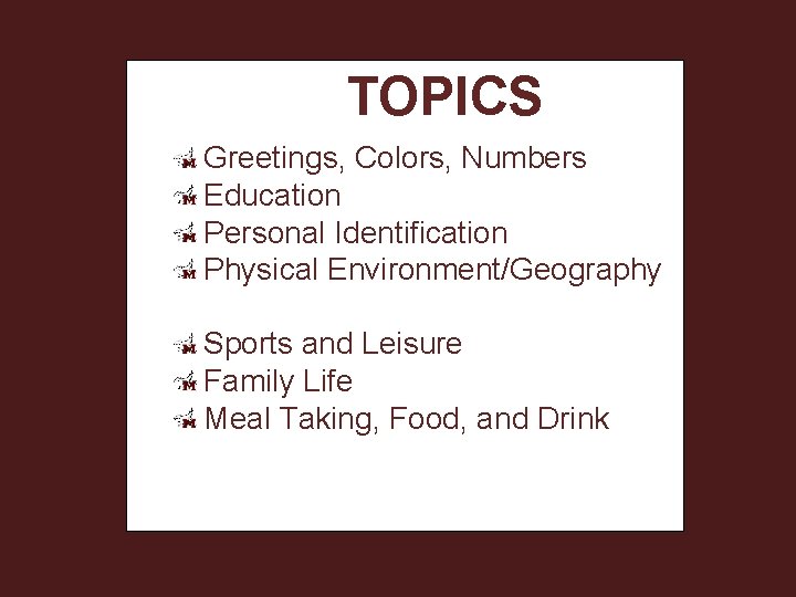 TOPICS Greetings, Colors, Numbers Education Personal Identification Physical Environment/Geography Sports and Leisure Family Life