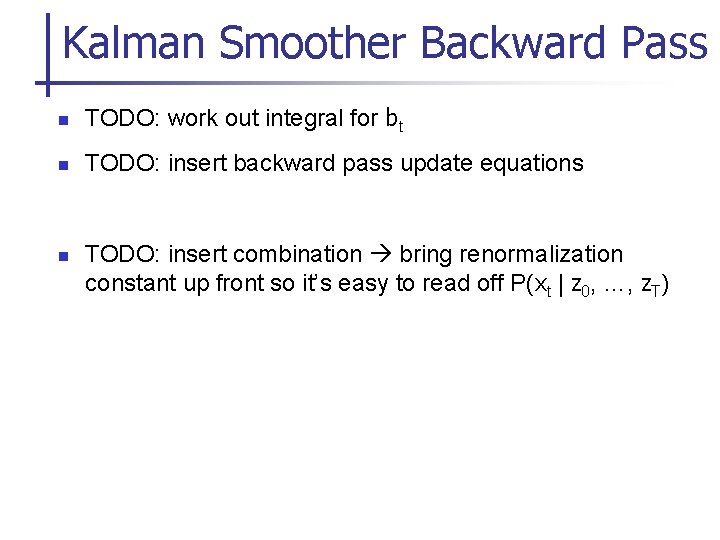 Kalman Smoother Backward Pass n TODO: work out integral for bt n TODO: insert