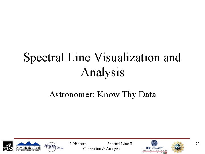 Spectral Line Visualization and Analysis Astronomer: Know Thy Data J. Hibbard Spectral Line II: