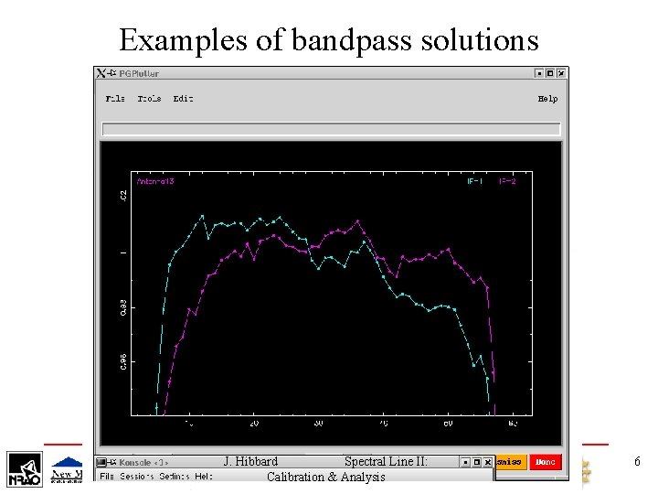 Examples of bandpass solutions J. Hibbard Spectral Line II: Calibration & Analysis 6 