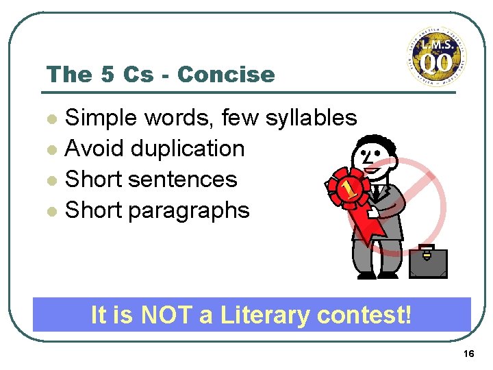 The 5 Cs - Concise Simple words, few syllables l Avoid duplication l Short