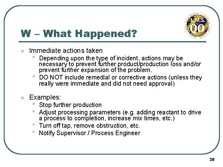 W – What Happened? l Immediate actions taken • • l Depending upon the