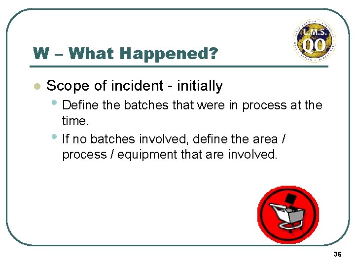 W – What Happened? l Scope of incident - initially • Define the batches