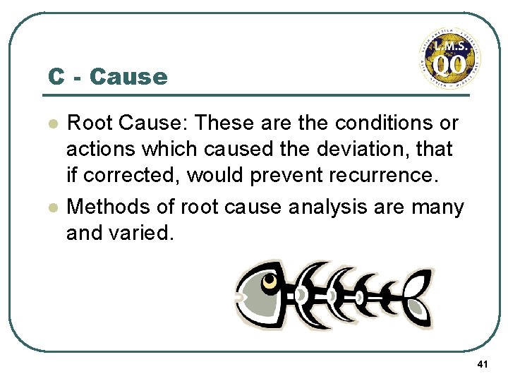 C - Cause l l Root Cause: These are the conditions or actions which