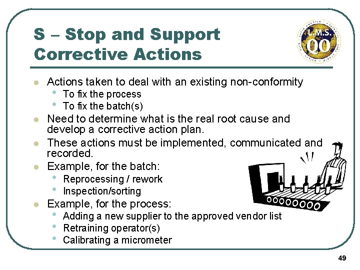 S – Stop and Support Corrective Actions l l l Actions taken to deal