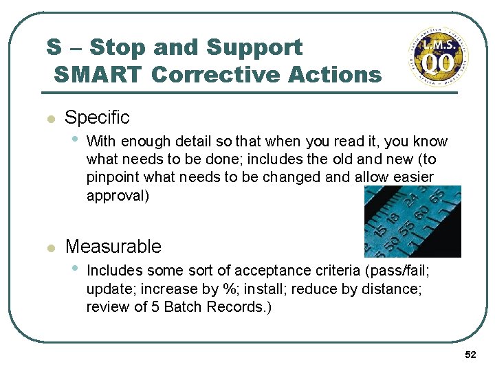 S – Stop and Support SMART Corrective Actions l l Specific • With enough