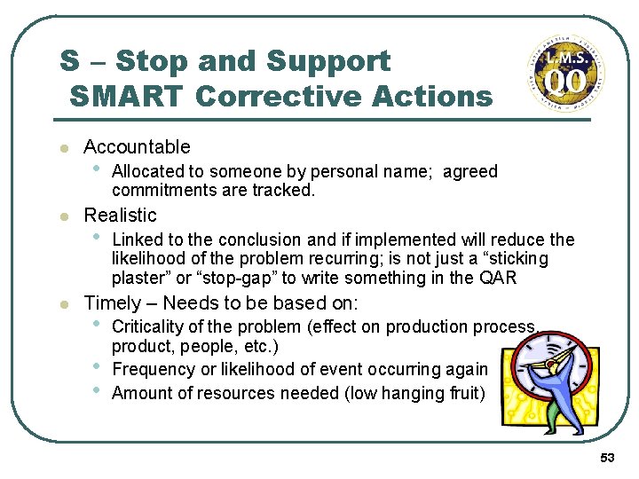 S – Stop and Support SMART Corrective Actions l l l Accountable • Allocated