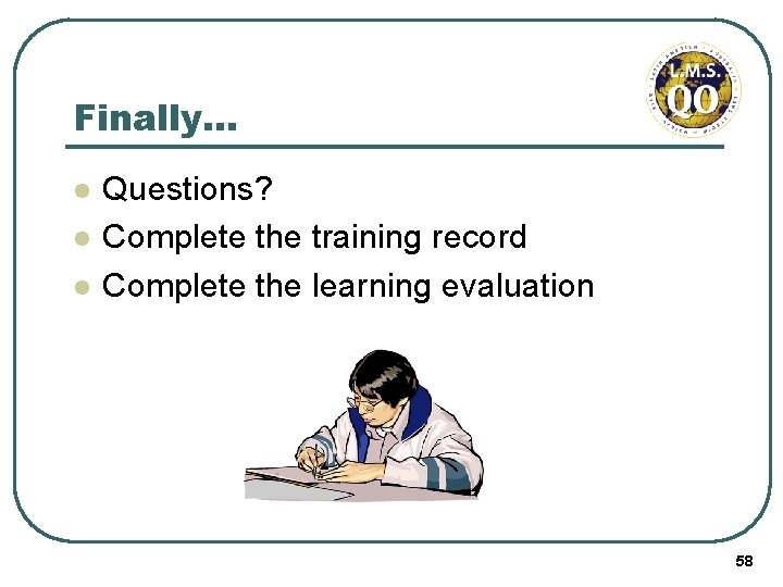 Finally… l l l Questions? Complete the training record Complete the learning evaluation 58