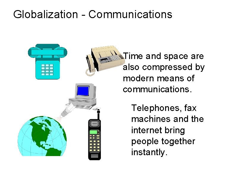 Globalization - Communications Time and space are also compressed by modern means of communications.