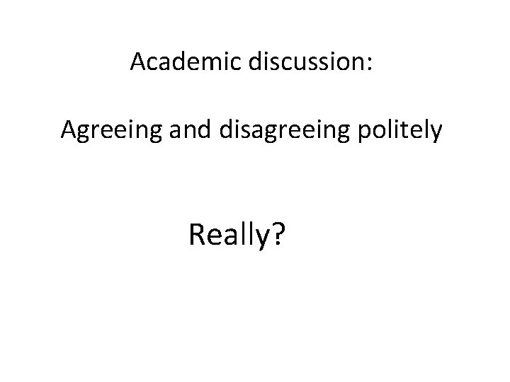 Academic discussion: Agreeing and disagreeing politely Really? 