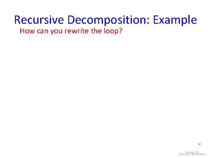 Recursive Decomposition: Example How can you rewrite the loop? 1. procedure RECURSIVE_MIN (A, n)