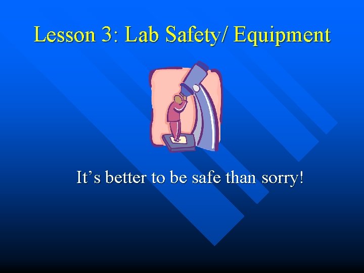 Lesson 3: Lab Safety/ Equipment It’s better to be safe than sorry! 