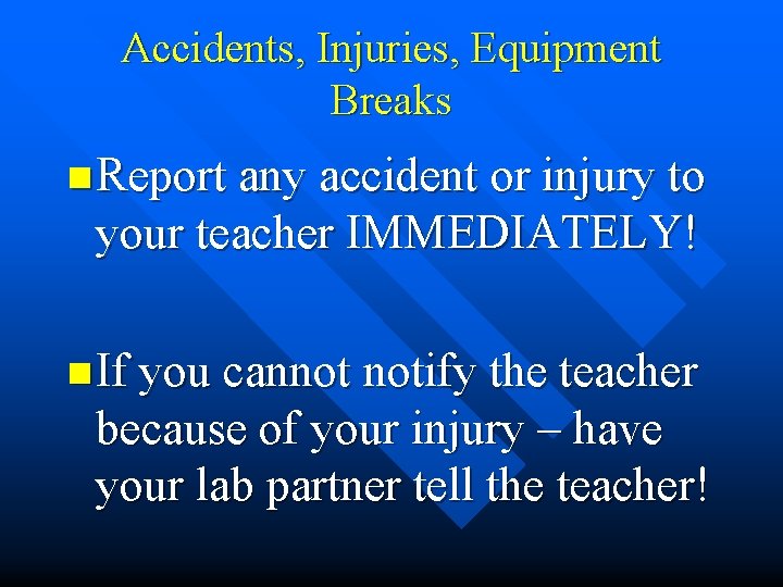 Accidents, Injuries, Equipment Breaks n Report any accident or injury to your teacher IMMEDIATELY!