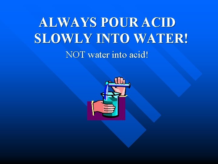 ALWAYS POUR ACID SLOWLY INTO WATER! NOT water into acid! 