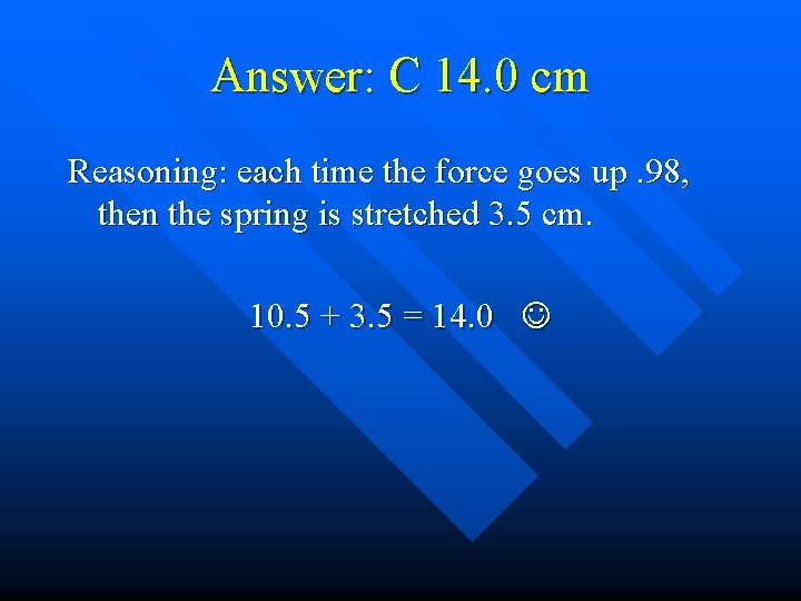 Answer: C 14. 0 cm Reasoning: each time the force goes up. 98, then