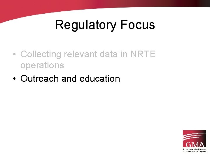 Regulatory Focus • Collecting relevant data in NRTE operations • Outreach and education 