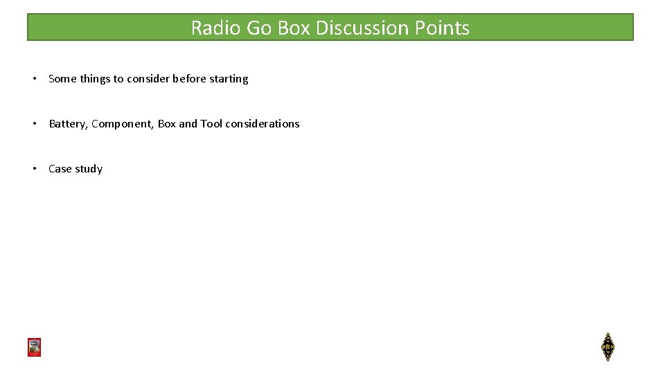 Radio Go Box Discussion Points • Some things to consider before starting • Battery,