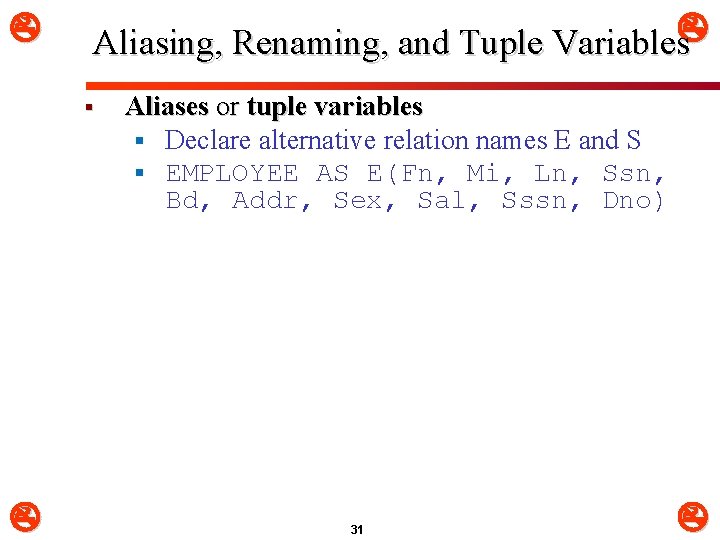  Aliasing, Renaming, and Tuple Variables § Aliases or tuple variables § Declare alternative
