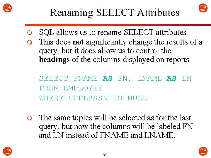  Renaming SELECT Attributes m m SQL allows us to rename SELECT attributes This