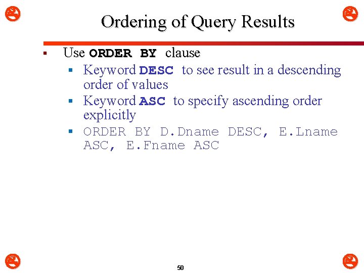  Ordering of Query Results § Use ORDER BY clause § Keyword DESC to