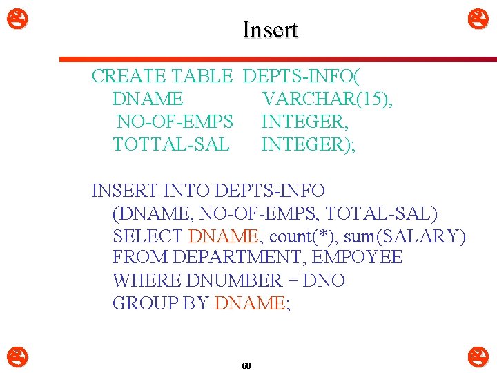  Insert CREATE TABLE DEPTS-INFO( DNAME VARCHAR(15), NO-OF-EMPS INTEGER, TOTTAL-SAL INTEGER); INSERT INTO DEPTS-INFO