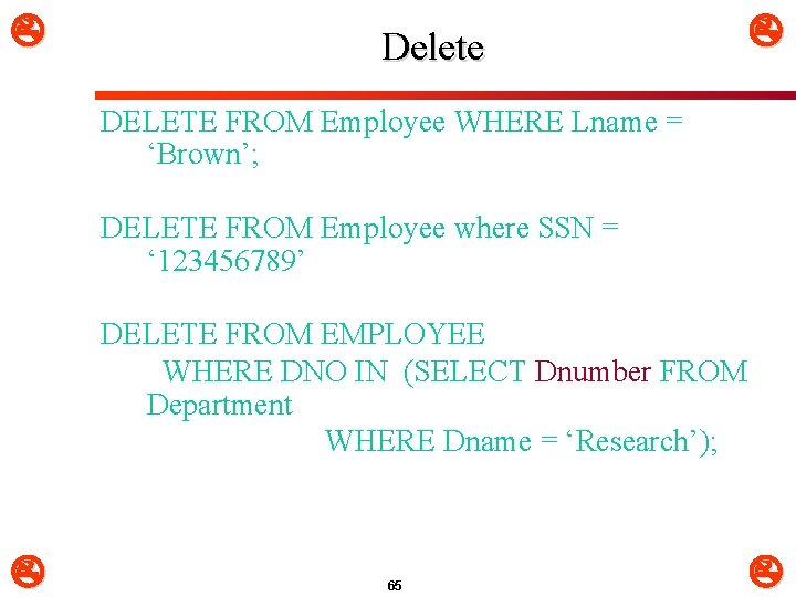  Delete DELETE FROM Employee WHERE Lname = ‘Brown’; DELETE FROM Employee where SSN