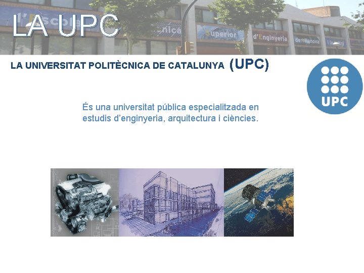 LA UPC LA UNIVERSITAT POLITÈCNICA DE CATALUNYA (UPC) És una universitat pública especialitzada en