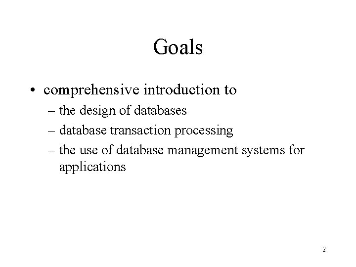 Goals • comprehensive introduction to – the design of databases – database transaction processing Goals • comprehensive introduction to – the design of databases – database transaction processing