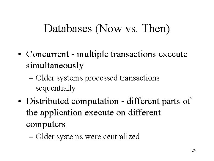 Databases (Now vs. Then) • Concurrent - multiple transactions execute simultaneously – Older systems