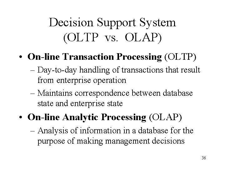 Decision Support System (OLTP vs. OLAP) • On-line Transaction Processing (OLTP) – Day-to-day handling Decision Support System (OLTP vs. OLAP) • On-line Transaction Processing (OLTP) – Day-to-day handling