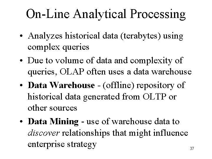 On-Line Analytical Processing • Analyzes historical data (terabytes) using complex queries • Due to On-Line Analytical Processing • Analyzes historical data (terabytes) using complex queries • Due to