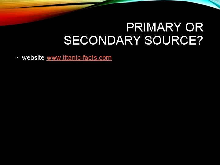 PRIMARY OR SECONDARY SOURCE? • website www. titanic-facts. com 
