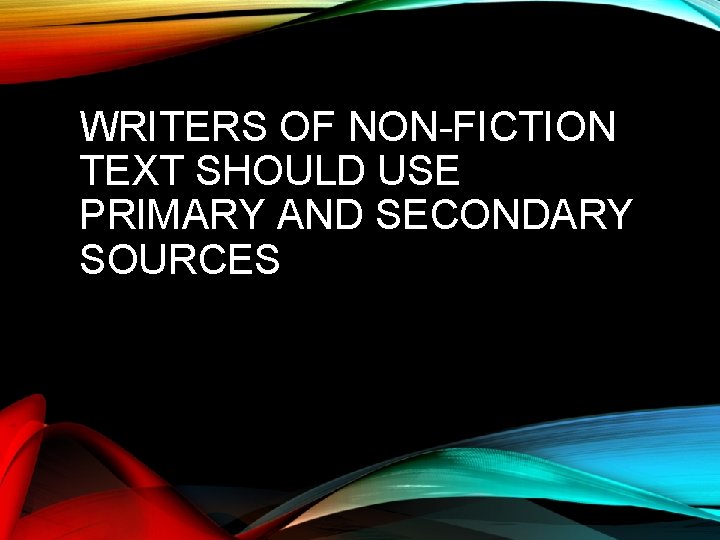 WRITERS OF NON-FICTION TEXT SHOULD USE PRIMARY AND SECONDARY SOURCES 