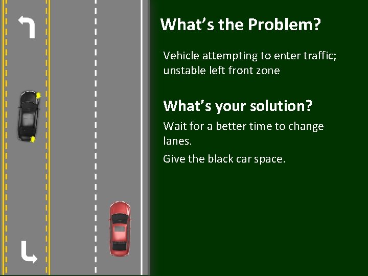 What’s the Problem? Vehicle attempting to enter traffic; unstable left front zone What’s your
