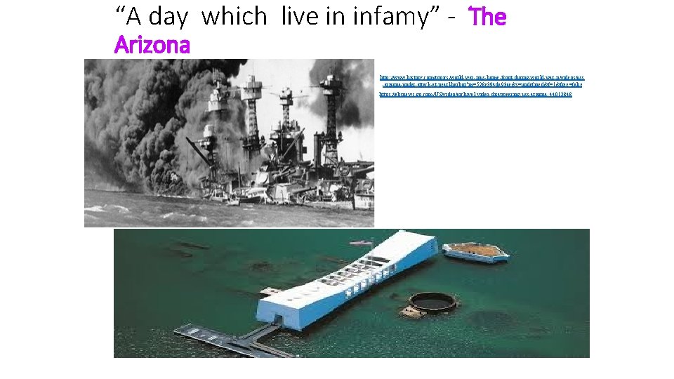 “A day which live in infamy” - The Arizona http: //www. history. com/topics/world-war-ii/us-home-front-during-world-war-ii/videos/uss -arizona-under-attack-at-pearl-harbor?