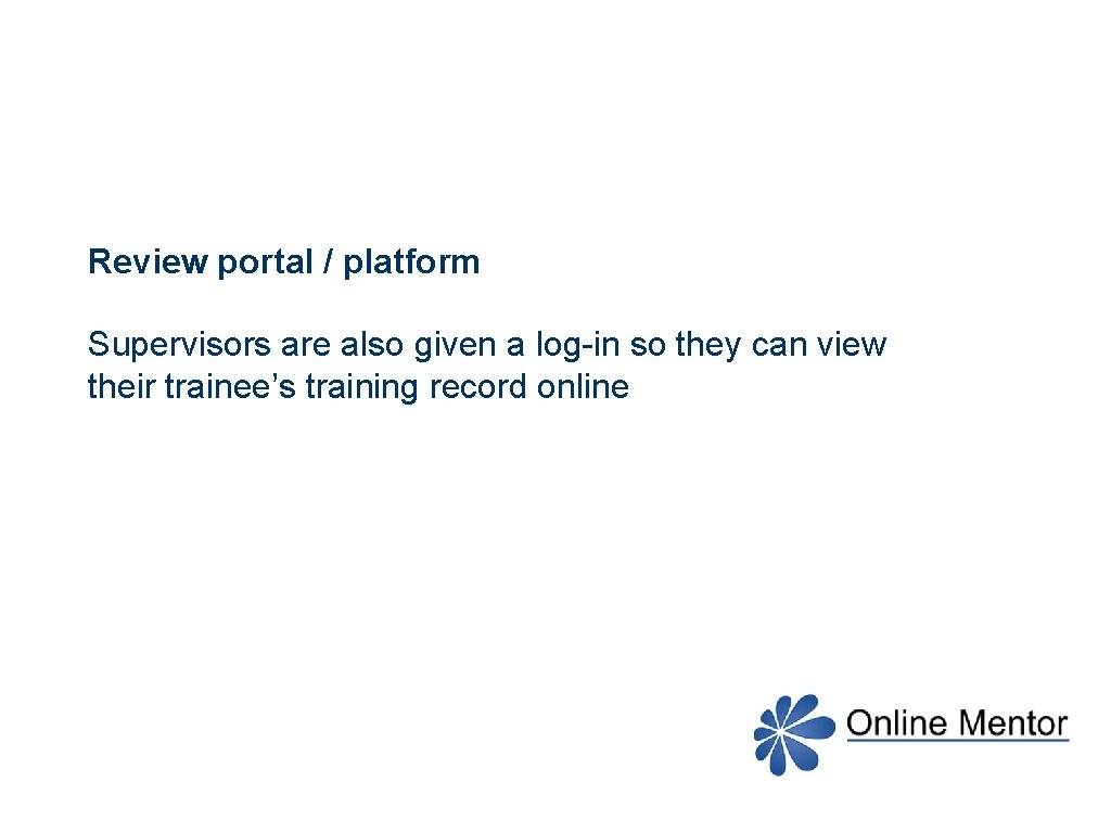 Review portal / platform Supervisors are also given a log-in so they can view