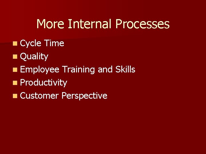 More Internal Processes n Cycle Time n Quality n Employee Training and Skills n