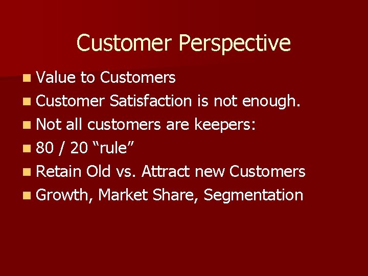Customer Perspective n Value to Customers n Customer Satisfaction is not enough. n Not