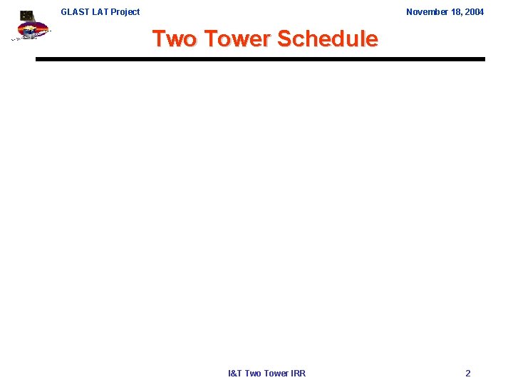 GLAST LAT Project November 18, 2004 Two Tower Schedule I&T Two Tower IRR 2