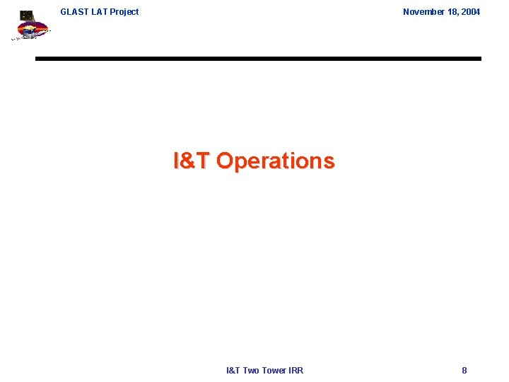 GLAST LAT Project November 18, 2004 I&T Operations I&T Two Tower IRR 8 