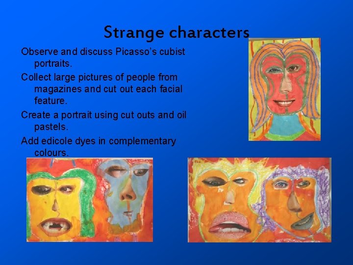 Strange characters Observe and discuss Picasso’s cubist portraits. Collect large pictures of people from