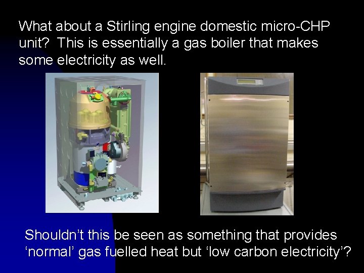 What about a Stirling engine domestic micro-CHP unit? This is essentially a gas boiler