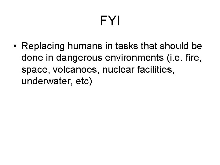 FYI • Replacing humans in tasks that should be done in dangerous environments (i.