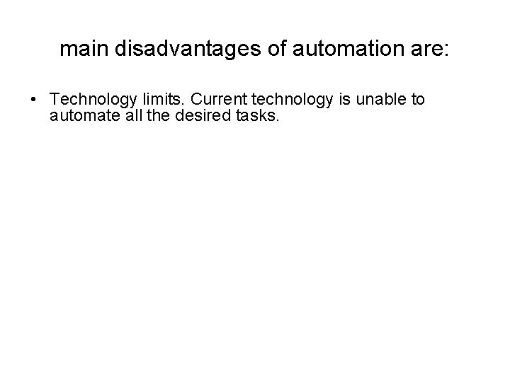 main disadvantages of automation are: • Technology limits. Current technology is unable to automate