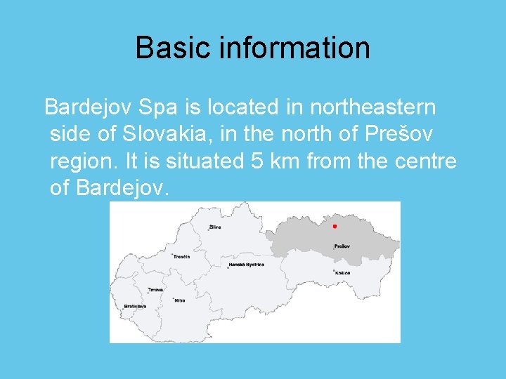 Basic information Bardejov Spa is located in northeastern side of Slovakia, in the north