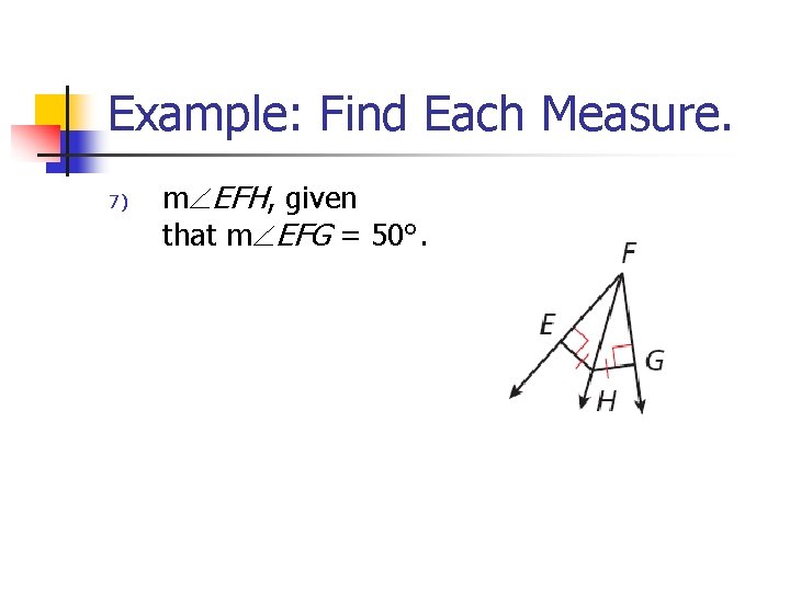 Example: Find Each Measure. 7) m EFH, given that m EFG = 50°. 