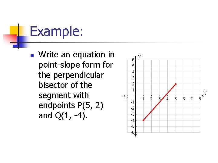 Example: n Write an equation in point-slope form for the perpendicular bisector of the