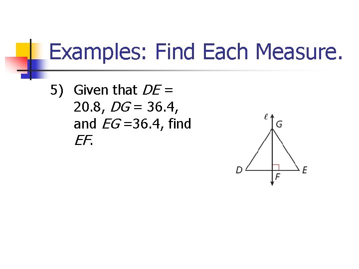 Examples: Find Each Measure. 5) Given that DE = 20. 8, DG = 36.